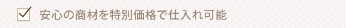 安心の商材を特別価格で仕入れ可能